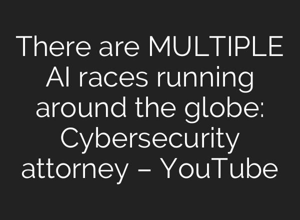 There are MULTIPLE AI races running around the globe: Cybersecurity attorney – YouTube