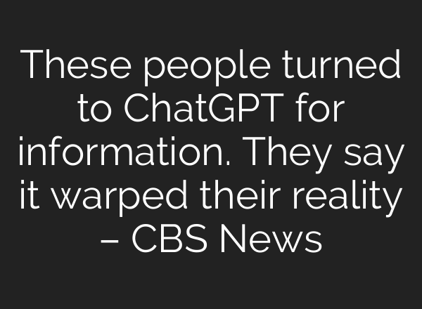 These people turned to ChatGPT for information. They say it warped their reality – CBS News