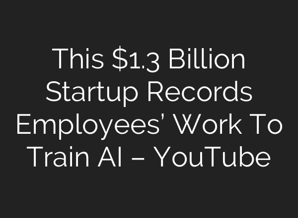 This $1.3 Billion Startup Records Employees’ Work To Train AI – YouTube