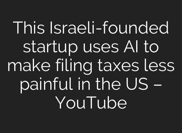 This Israeli-founded startup uses AI to make filing taxes less painful in the US – YouTube