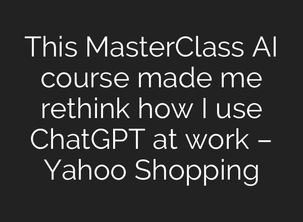 This MasterClass AI course made me rethink how I use ChatGPT at work – Yahoo Shopping