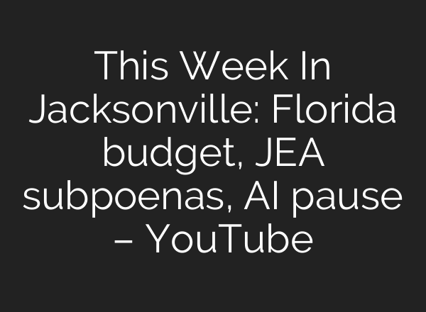 This Week In Jacksonville: Florida budget, JEA subpoenas, AI pause – YouTube