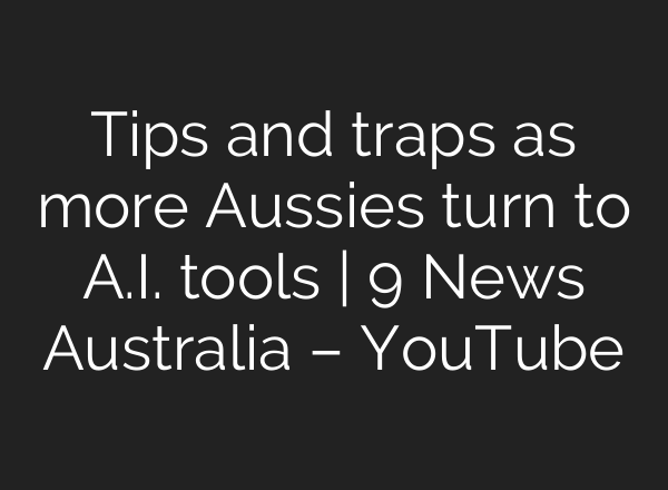 Tips and traps as more Aussies turn to A.I. tools | 9 News Australia – YouTube