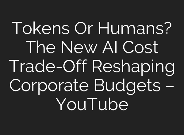 Tokens Or Humans? The New AI Cost Trade-Off Reshaping Corporate Budgets – YouTube