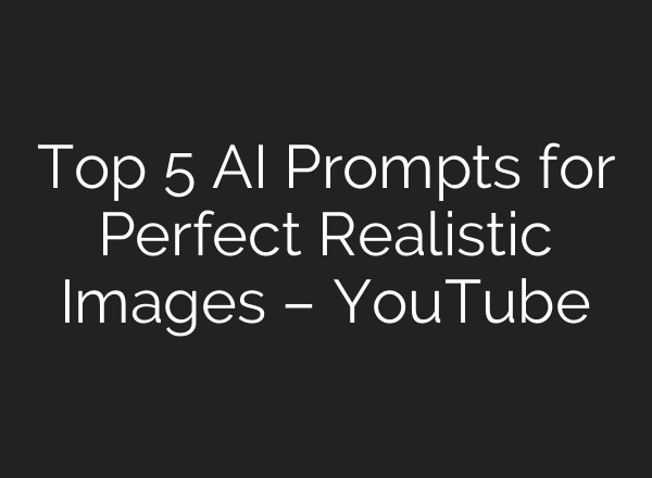 Top 5 AI Prompts for Perfect Realistic Images – YouTube