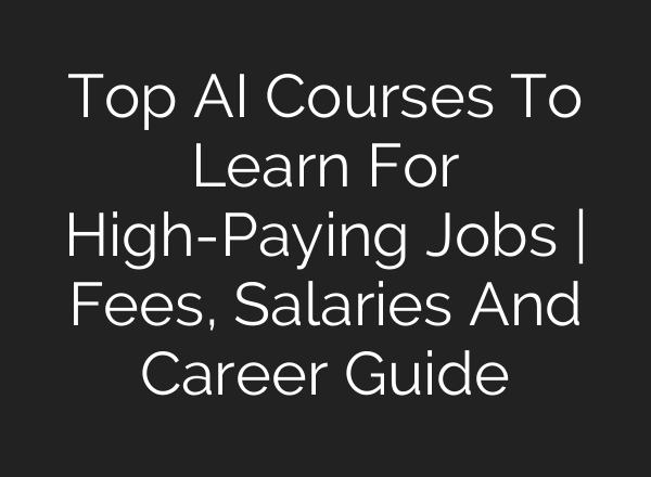 Top AI Courses To Learn For High-Paying Jobs | Fees, Salaries And Career Guide