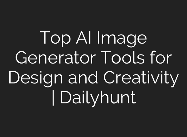 Top AI Image Generator Tools for Design and Creativity | Dailyhunt