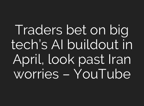 Traders bet on big tech’s AI buildout in April, look past Iran worries – YouTube