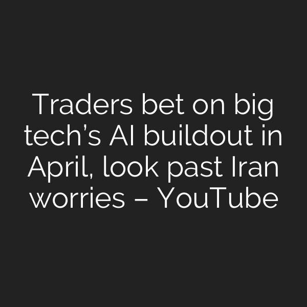 Traders bet on big tech’s AI buildout in April, look past Iran worries – YouTube