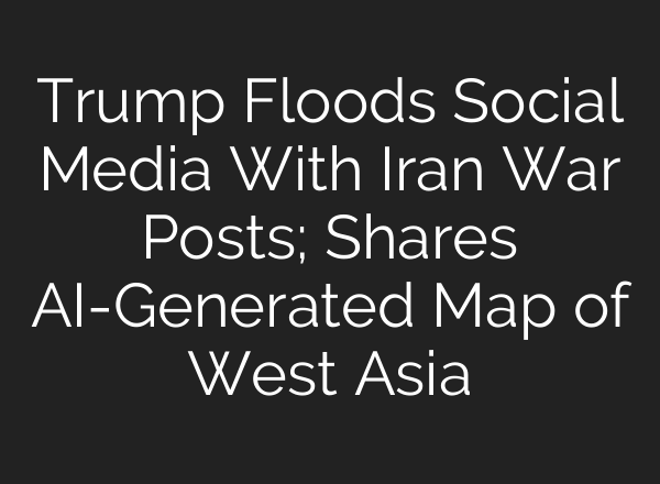 Trump Floods Social Media With Iran War Posts; Shares AI-Generated Map of West Asia