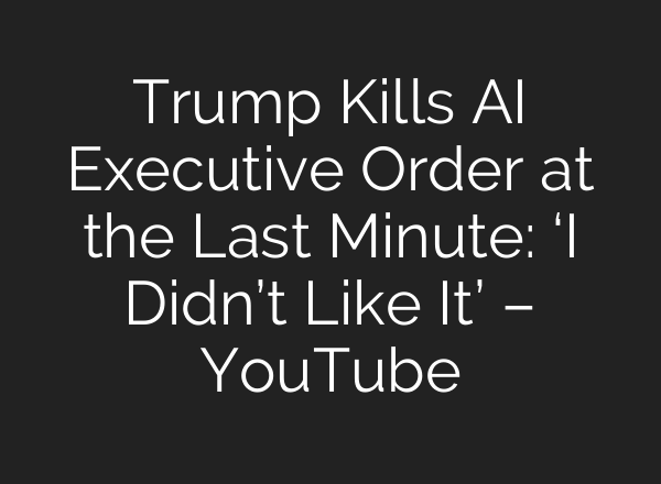 Trump Kills AI Executive Order at the Last Minute: ‘I Didn’t Like It’ – YouTube