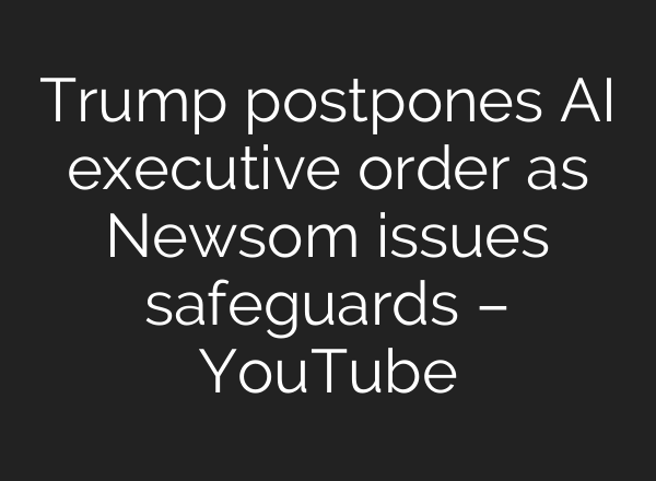 Trump postpones AI executive order as Newsom issues safeguards – YouTube