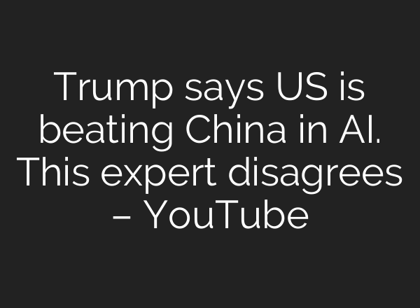 Trump says US is beating China in AI. This expert disagrees – YouTube