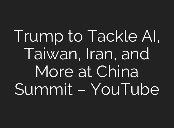 Trump to Tackle AI, Taiwan, Iran, and More at China Summit – YouTube