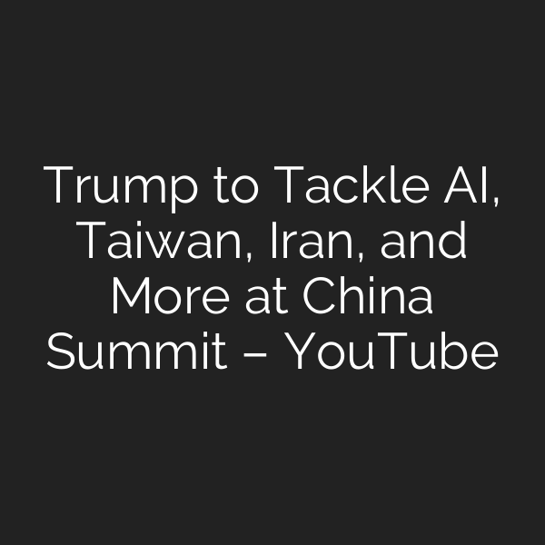 Trump to Tackle AI, Taiwan, Iran, and More at China Summit – YouTube