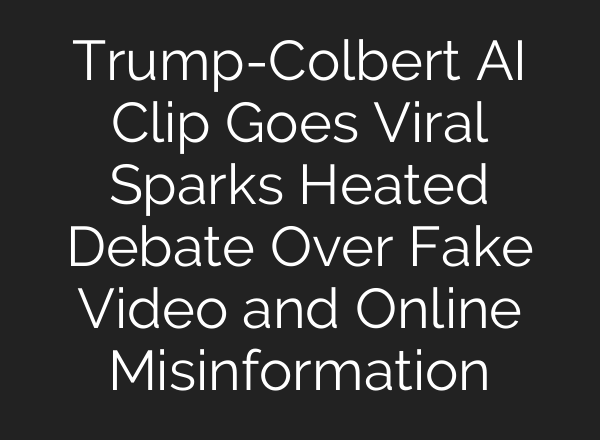 Trump-Colbert AI Clip Goes Viral Sparks Heated Debate Over Fake Video and Online Misinformation