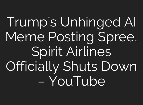 Trump’s Unhinged AI Meme Posting Spree, Spirit Airlines Officially Shuts Down – YouTube