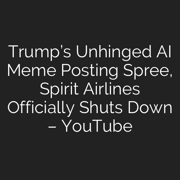 Trump’s Unhinged AI Meme Posting Spree, Spirit Airlines Officially Shuts Down – YouTube