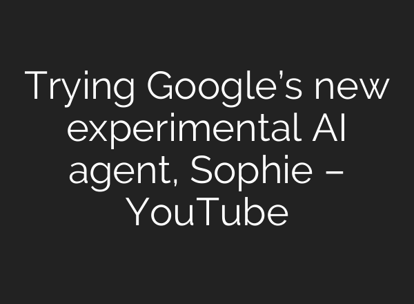 Trying Google’s new experimental AI agent, Sophie – YouTube