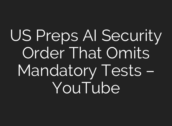 US Preps AI Security Order That Omits Mandatory Tests – YouTube