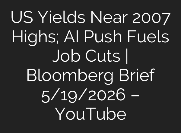 US Yields Near 2007 Highs; AI Push Fuels Job Cuts | Bloomberg Brief 5/19/2026 – YouTube