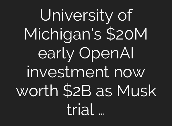 University of Michigan’s $20M early OpenAI investment now worth $2B as Musk trial …