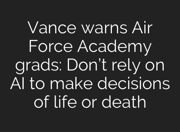 Vance warns Air Force Academy grads: Don’t rely on AI to make decisions of life or death