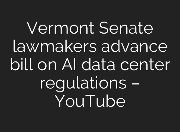 Vermont Senate lawmakers advance bill on AI data center regulations – YouTube