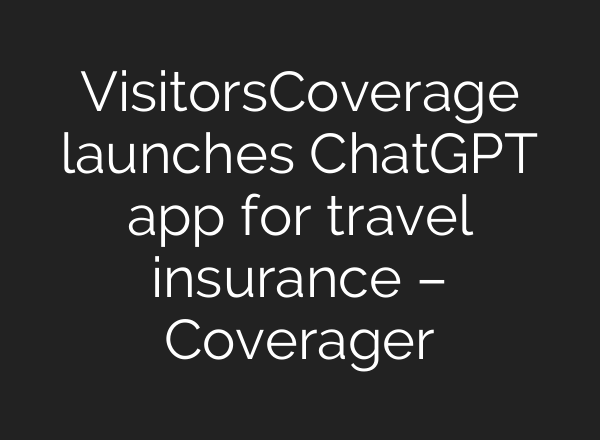 VisitorsCoverage launches ChatGPT app for travel insurance – Coverager