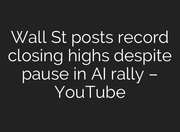 Wall St posts record closing highs despite pause in AI rally – YouTube