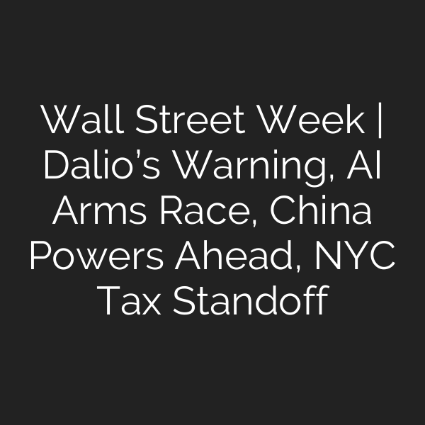 Wall Street Week | Dalio’s Warning, AI Arms Race, China Powers Ahead, NYC Tax Standoff