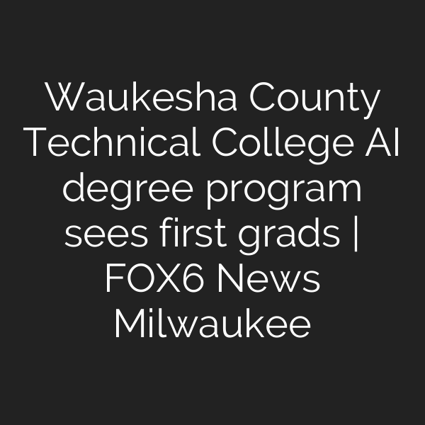 Waukesha County Technical College AI degree program sees first grads | FOX6 News Milwaukee