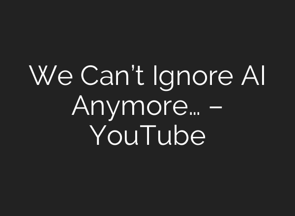 We Can’t Ignore AI Anymore… – YouTube