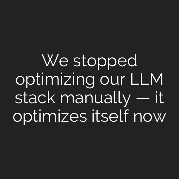 We stopped optimizing our LLM stack manually — it optimizes itself now
