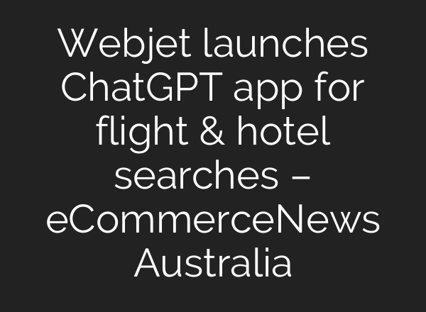 Webjet launches ChatGPT app for flight & hotel searches – eCommerceNews Australia