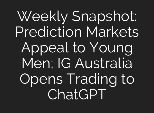 Weekly Snapshot: Prediction Markets Appeal to Young Men; IG Australia Opens Trading to ChatGPT