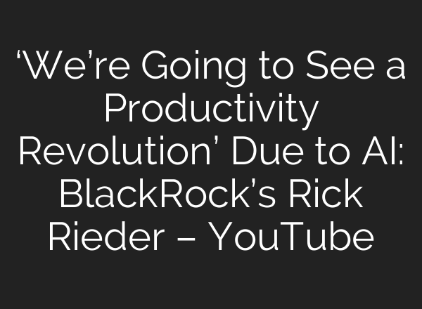 ‘We’re Going to See a Productivity Revolution’ Due to AI: BlackRock’s Rick Rieder – YouTube