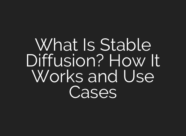 What Is Stable Diffusion? How It Works and Use Cases