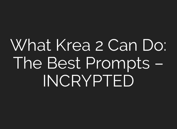 What Krea 2 Can Do: The Best Prompts – INCRYPTED
