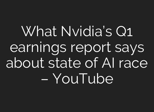 What Nvidia’s Q1 earnings report says about state of AI race – YouTube