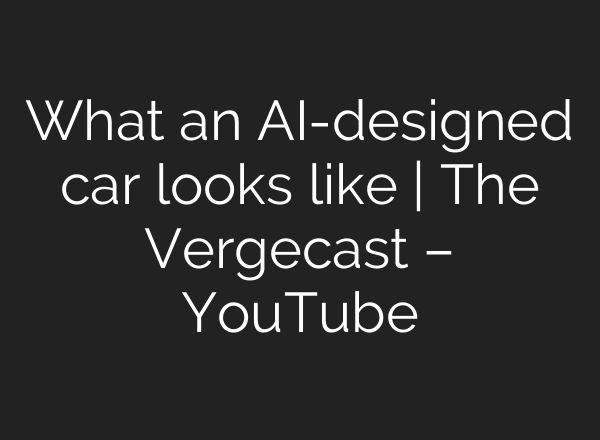 What an AI-designed car looks like | The Vergecast – YouTube