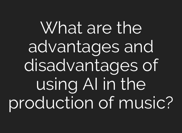 What are the advantages and disadvantages of using AI in the production of music?