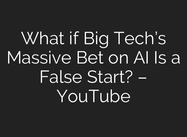 What if Big Tech’s Massive Bet on AI Is a False Start? – YouTube