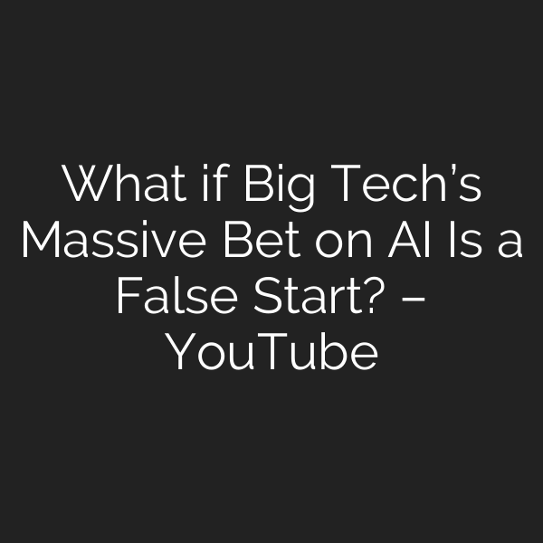 What if Big Tech’s Massive Bet on AI Is a False Start? – YouTube