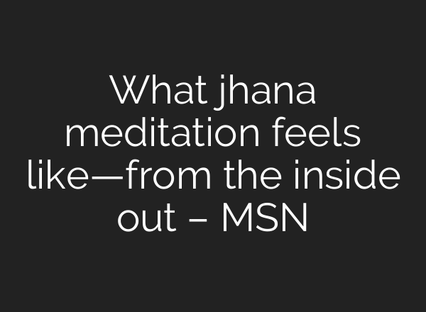 What jhana meditation feels like—from the inside out – MSN