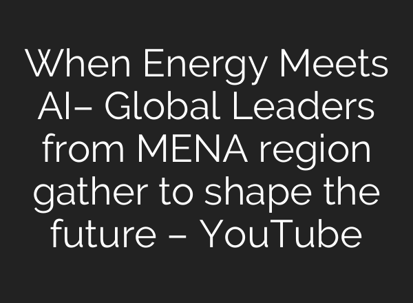 When Energy Meets AI– Global Leaders from MENA region gather to shape the future – YouTube