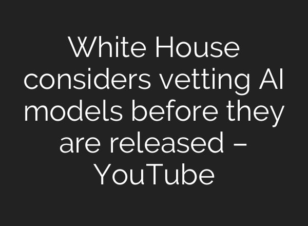 White House considers vetting AI models before they are released – YouTube
