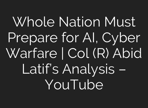 Whole Nation Must Prepare for AI, Cyber Warfare | Col (R) Abid Latif’s Analysis – YouTube