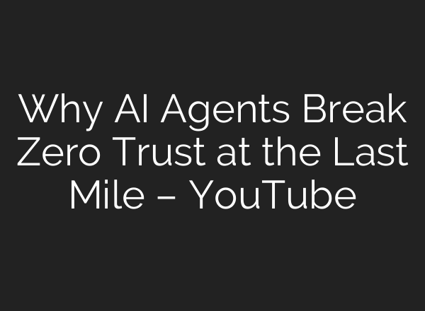 Why AI Agents Break Zero Trust at the Last Mile – YouTube