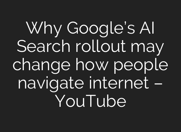 Why Google’s AI Search rollout may change how people navigate internet – YouTube